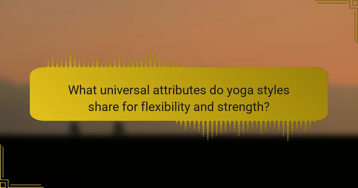 What universal attributes do yoga styles share for flexibility and strength?
